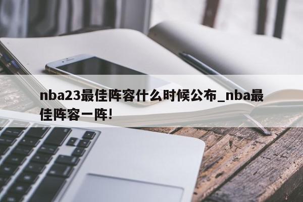 nba23最佳阵容什么时候公布_nba最佳阵容一阵!