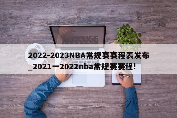 2022-2023NBA常规赛赛程表发布_2021一2022nba常规赛赛程!