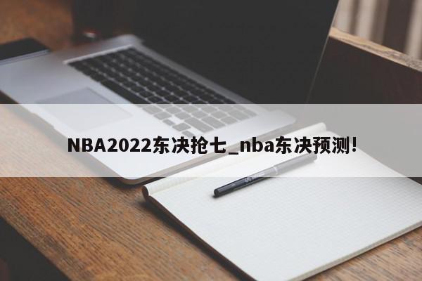 NBA2022东决抢七_nba东决预测!