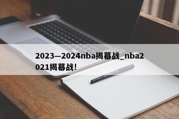 2023—2024nba揭幕战_nba2021揭幕战!