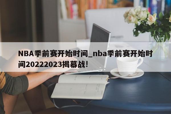 NBA季前赛开始时间_nba季前赛开始时间20222023揭幕战!