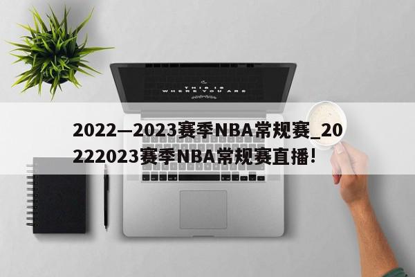 2022—2023赛季NBA常规赛_20222023赛季NBA常规赛直播!