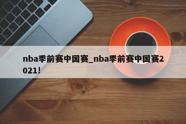 nba季前赛中国赛_nba季前赛中国赛2021!