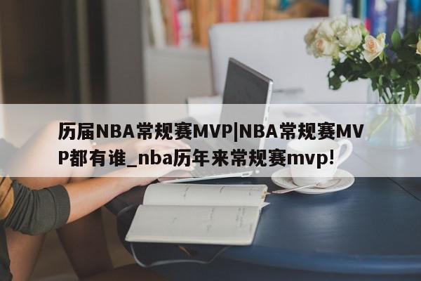 历届NBA常规赛MVP|NBA常规赛MVP都有谁_nba历年来常规赛mvp!